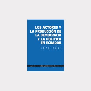 Los actores y la producción de la democracia y la política en Ecuador 1979 - 2011 (PDF)