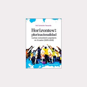 Horizontes de la plurinacionalidad. Luchas comunitario populares en Ecuador (1970-2019)